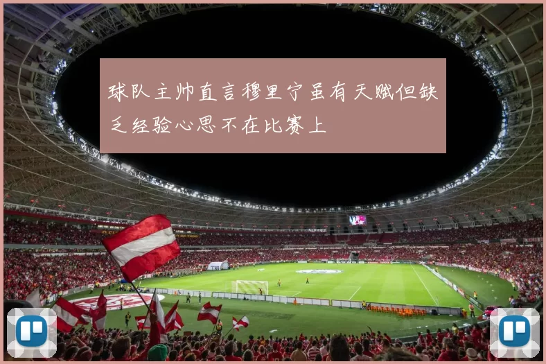 球队主帅直言穆里宁虽有天赋但缺乏经验心思不在比赛上