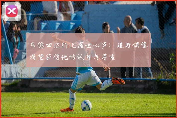 韦德回忆科比离世心声：追赶偶像渴望获得他的认可与尊重