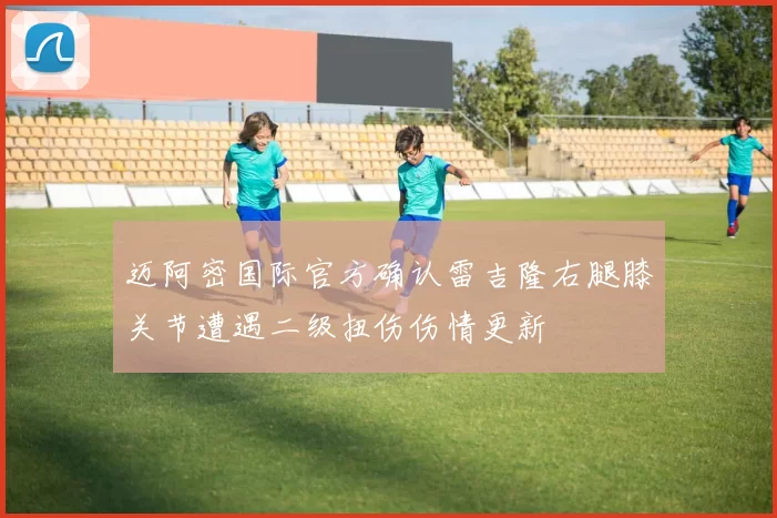 迈阿密国际官方确认雷吉隆右腿膝关节遭遇二级扭伤伤情更新