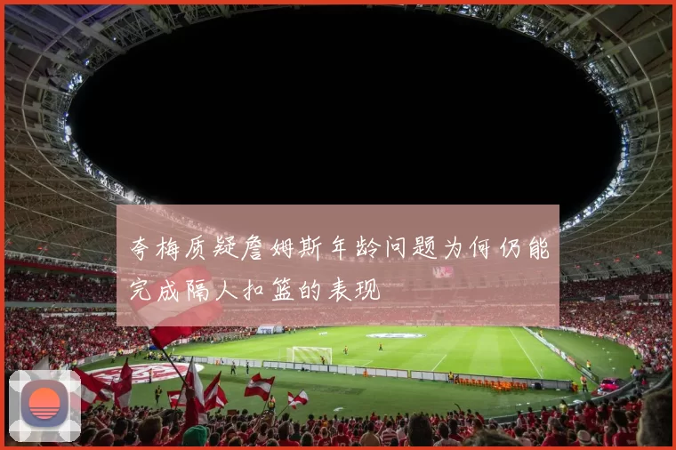 夸梅质疑詹姆斯年龄问题为何仍能完成隔人扣篮的表现
