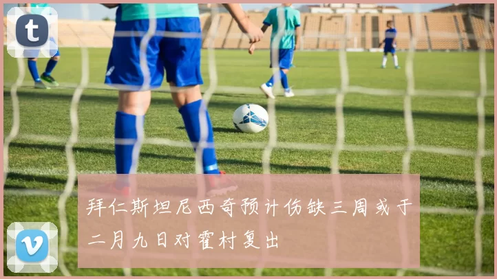 拜仁斯坦尼西奇预计伤缺三周或于二月九日对霍村复出